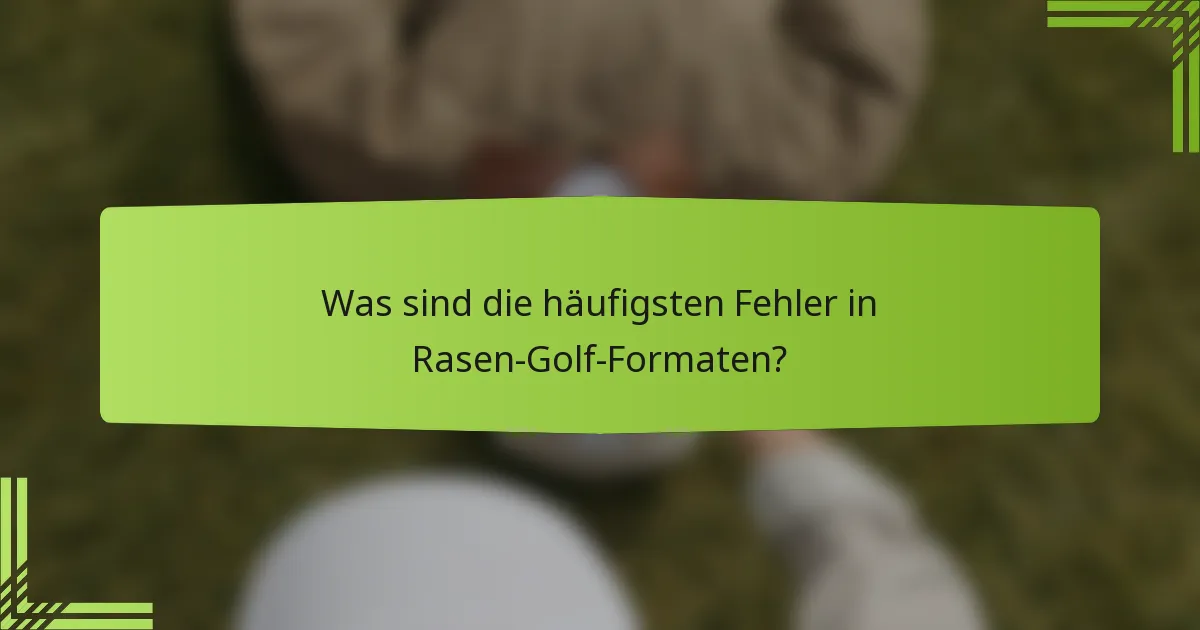 Was sind die häufigsten Fehler in Rasen-Golf-Formaten?