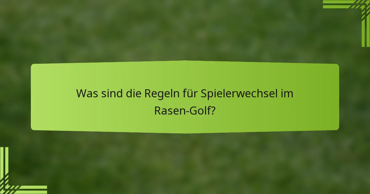 Was sind die Regeln für Spielerwechsel im Rasen-Golf?