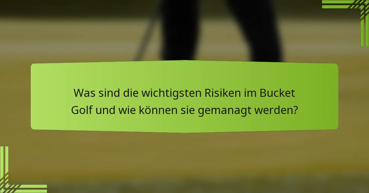 Was sind die wichtigsten Risiken im Bucket Golf und wie können sie gemanagt werden?