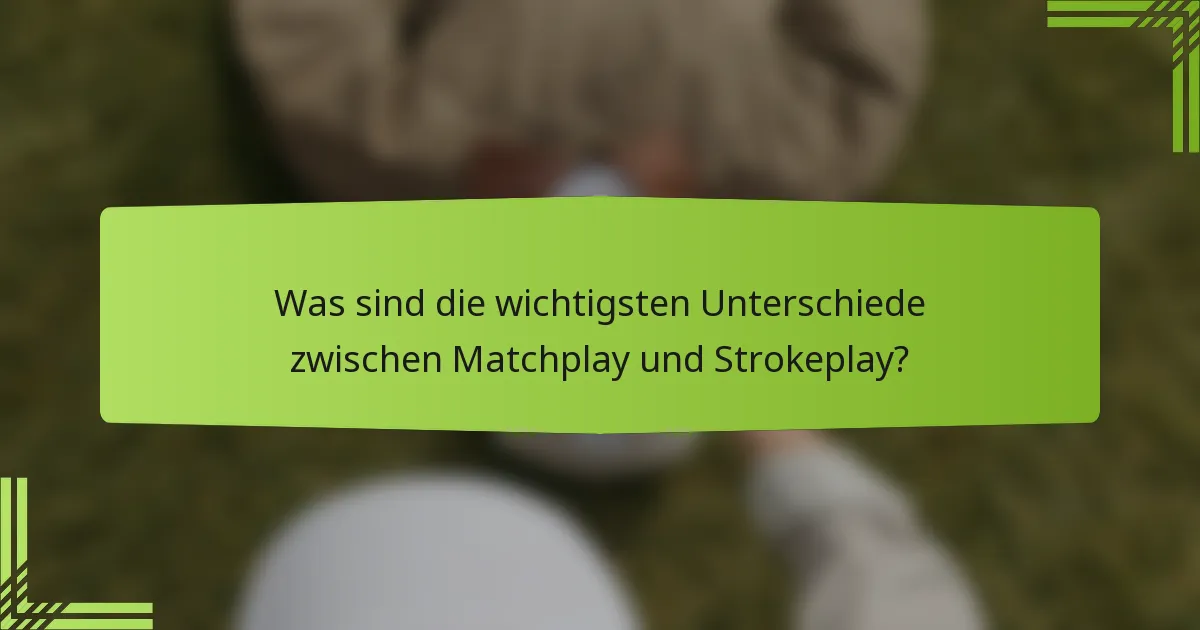Was sind die wichtigsten Unterschiede zwischen Matchplay und Strokeplay?