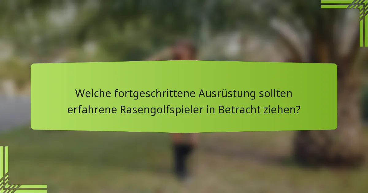 Welche fortgeschrittene Ausrüstung sollten erfahrene Rasengolfspieler in Betracht ziehen?