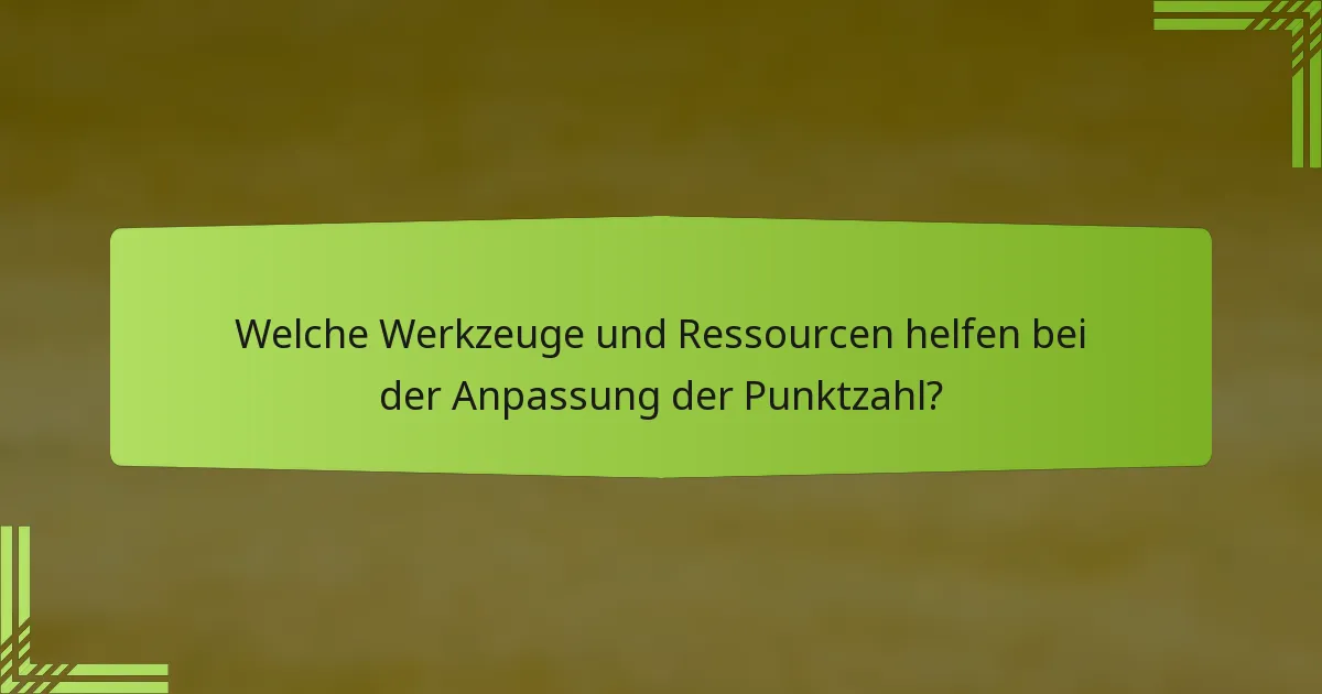 Welche Werkzeuge und Ressourcen helfen bei der Anpassung der Punktzahl?