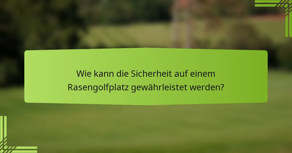 Wie kann die Sicherheit auf einem Rasengolfplatz gewährleistet werden?