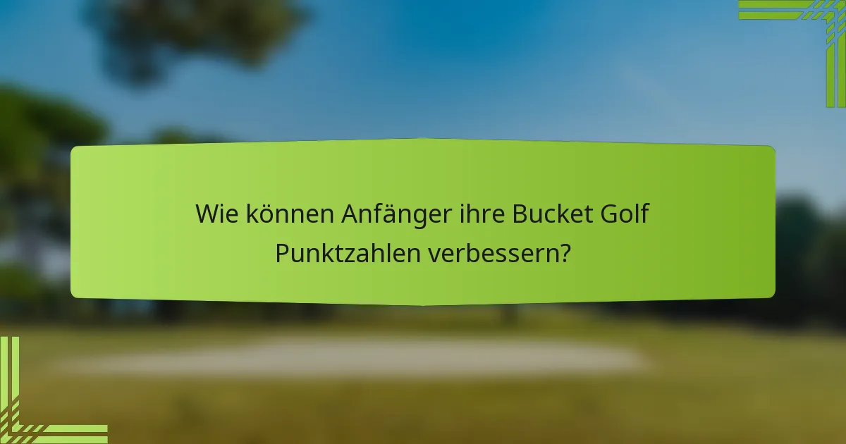 Wie können Anfänger ihre Bucket Golf Punktzahlen verbessern?