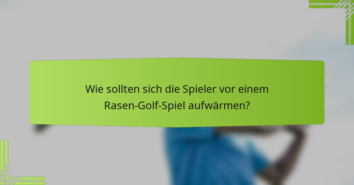 Wie sollten sich die Spieler vor einem Rasen-Golf-Spiel aufwärmen?