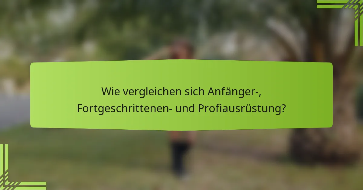 Wie vergleichen sich Anfänger-, Fortgeschrittenen- und Profiausrüstung?