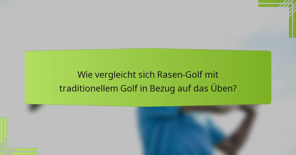 Wie vergleicht sich Rasen-Golf mit traditionellem Golf in Bezug auf das Üben?